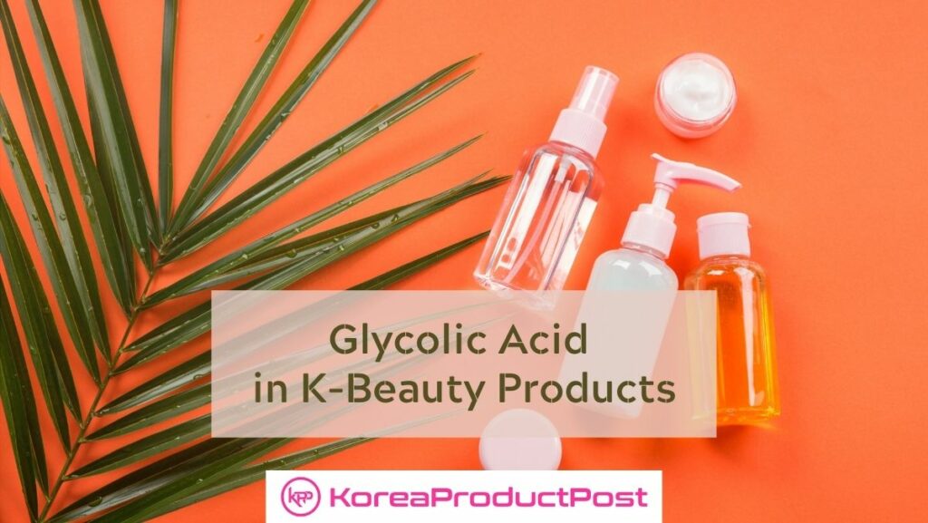 Glycolic Acid in KBeauty Products KoreaProductPost