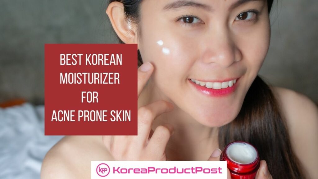 Best Korean Moisturizer for Acne Prone Skin KoreaProductPost