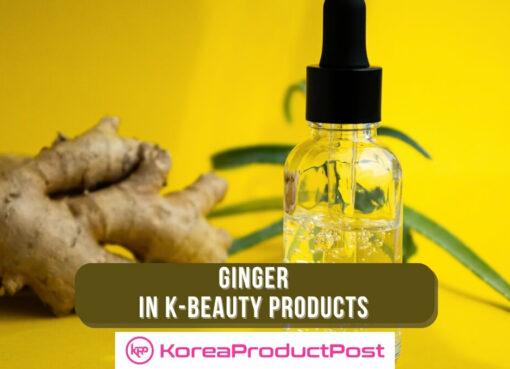 ginger k-beauty products benefits spotlight